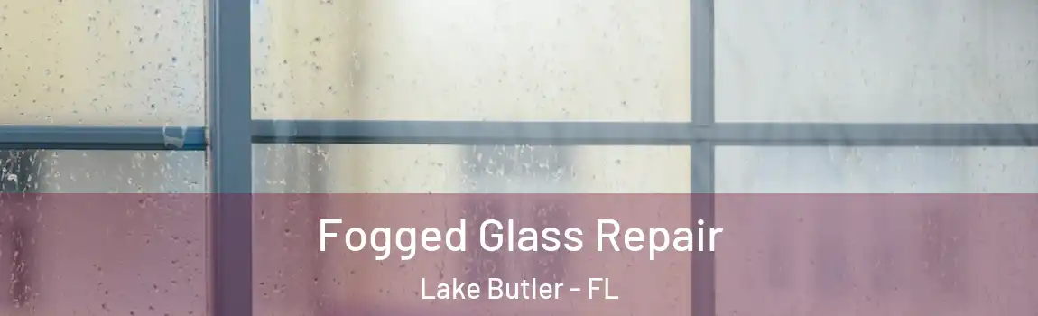  Fogged Glass Repair Lake Butler - FL